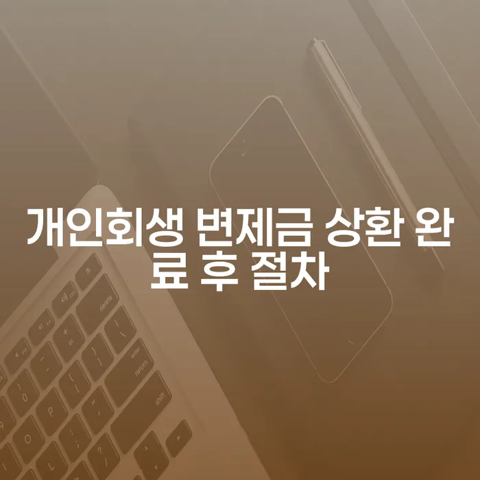 개인회생 변제금 상환 완료 후 절차: 무엇을 해야 할까요?